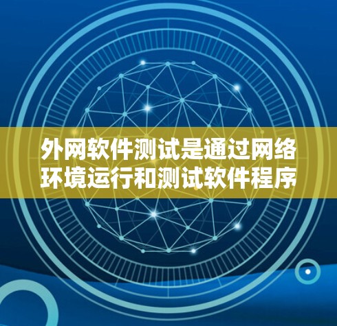 外网软件测试是通过网络环境运行和测试软件程序，以确保其功能、性能、安全性及兼容性的过程。以下是详细的步骤和要点