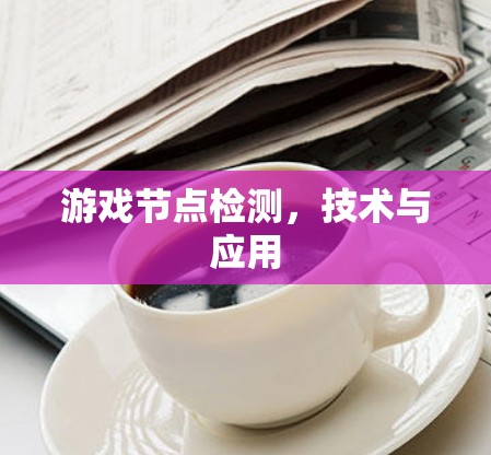 游戏节点检测，技术与应用