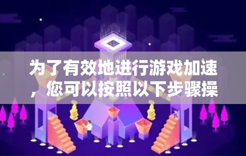 为了有效地进行游戏加速,您可以按照以下步骤操作
