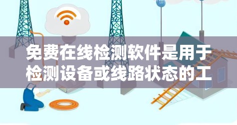 免费在线检测软件是用于检测设备或线路状态的工具,广泛应用于电话、网络等领域的测试和故障诊断。以下是一些常用免费在线检测软件及其特点