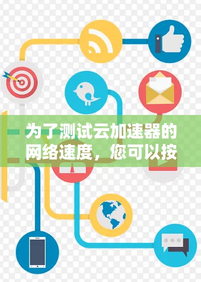 为了测试云加速器的网络速度,您可以按照以下步骤进行