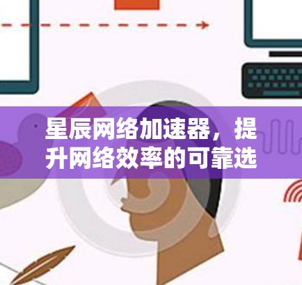 星辰网络加速器，提升网络效率的可靠选择
