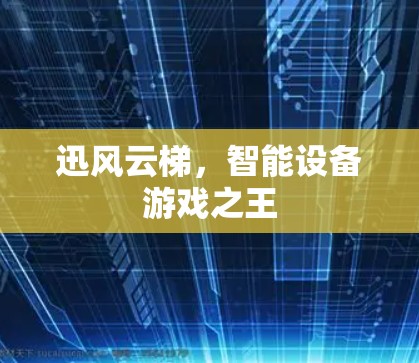 迅风云梯,智能设备游戏之王