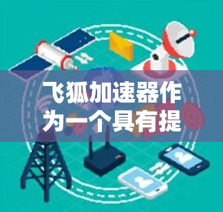 飞狐加速器作为一个具有提升交通工具性能的设备,其在国际上的应用和影响可以从以下几个方面进行概述