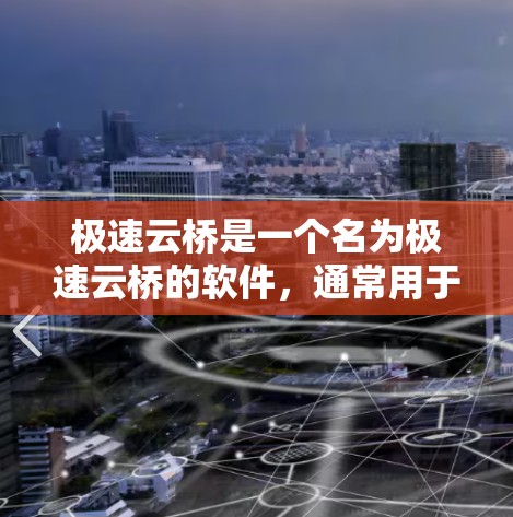 极速云桥是一个名为极速云桥的软件，通常用于下载预览版或试用版。如果您需要下载极速云桥，可以按照以下步骤操作
