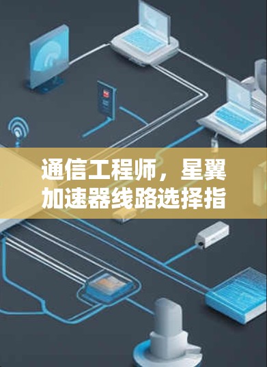 通信工程师，星翼加速器线路选择指南