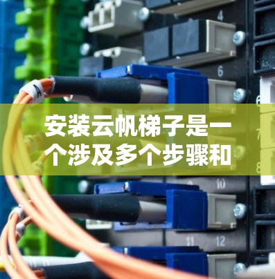 安装云帆梯子是一个涉及多个步骤和专业知识的复杂过程。以下是一个有条理的安装指南,帮助您顺利完成梯子的安装