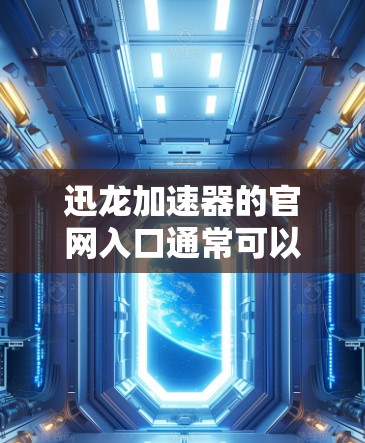 迅龙加速器的官网入口通常可以通过以下步骤找到