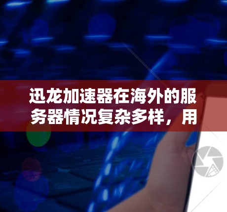 迅龙加速器在海外的服务器情况复杂多样，用户需要综合考虑多个因素来选择和使用适合自己的解决方案。以下是一个分步骤的总结，帮助您更好地理解如何在海外使用迅龙加速器