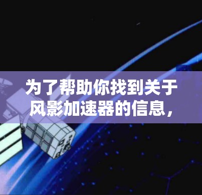 为了帮助你找到关于风影加速器的信息，以下是分步指南