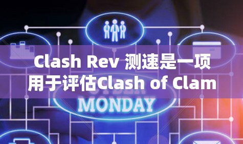 Clash Rev 测速是一项用于评估Clash of Clam游戏版本性能的重要功能，主要针对游戏运行速度和可移植性进行了优化。以下是关于 Clash Rev 测速的详细分析