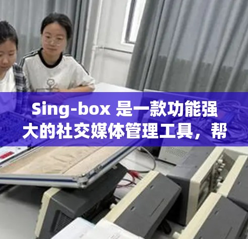 Sing-box 是一款功能强大的社交媒体管理工具，帮助用户管理微博、微信、抖音等账号。以下是一步步的使用技巧