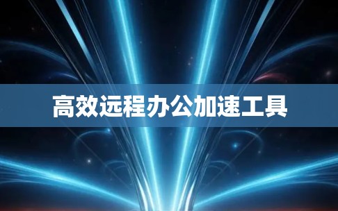 高效远程办公加速工具
