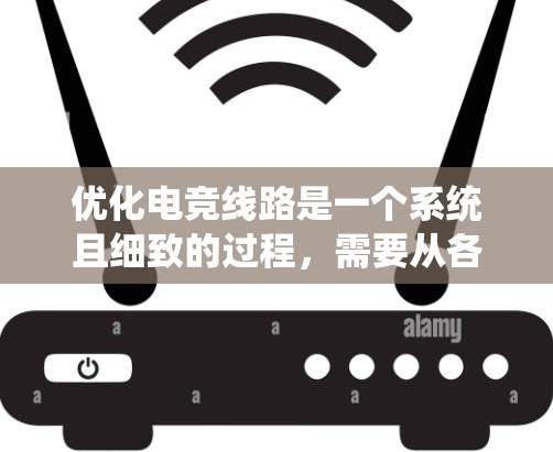 优化电竞线路是一个系统且细致的过程，需要从各个关键部分入手，确保每个部分都正常工作。以下是一个系统化的优化步骤指南