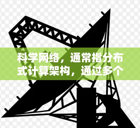 科学网络，通常指分布式计算架构，通过多个计算节点（如GPU、FPGA等）共同工作来完成任务。星速云加速器结合了云资源和科学计算网络的优势，能够支持大规模、高并发的数据处理和应用执行