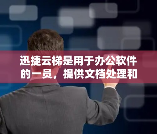 迅捷云梯是用于办公软件的一员，提供文档处理和文件管理功能。如果你想知道最新版本的信息，可以参考以下内容