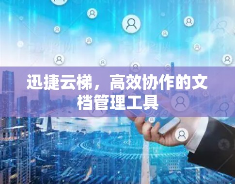 迅捷云梯，高效协作的文档管理工具
