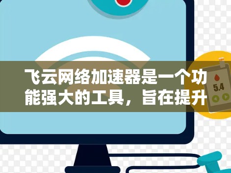 飞云网络加速器是一个功能强大的工具，旨在提升网络性能并解决网络卡顿问题。以下是对飞云网络加速器的评测和使用指南