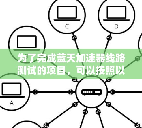 为了完成蓝天加速器线路测试的项目，可以按照以下步骤进行