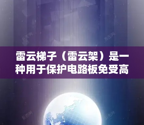 雷云梯子（雷云架）是一种用于保护电路板免受高电压电击损坏的结构，通常用于电力系统中的保护装置。它通过在电路板和地面上放置导体结构，帮助降低电路板在高电压条件下的电压冲击风险