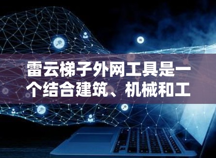 雷云梯子外网工具是一个结合建筑、机械和工程学的工具，主要用于绘制和计算屋顶结构。它结合了云层和梯子的组合，用于绘制屋顶的外轮廓图。以下是其主要功能和作用的总结