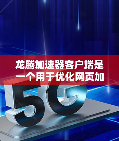 龙腾加速器客户端是一个用于优化网页加载速度的工具，适合在浏览器中使用。以下是对龙腾加速器客户端的详细介绍