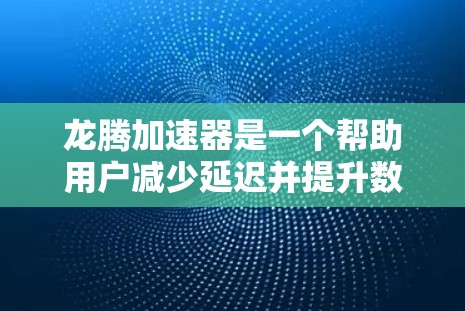 龙腾加速器是一个帮助用户减少延迟并提升数据连接体验的工具。以下是一个详细的使用教程，帮助你顺利使用龙腾加速器