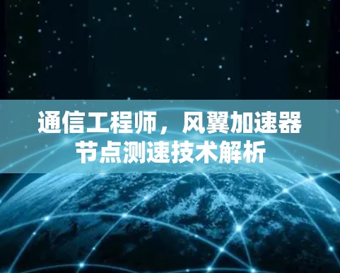 通信工程师,风翼加速器节点测速技术解析
