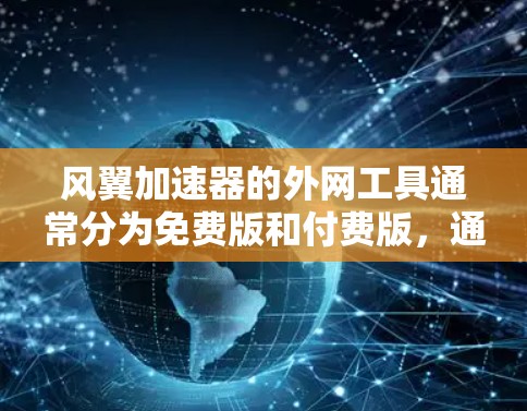 风翼加速器的外网工具通常分为免费版和付费版，通常需要注册并付费才能使用。以下是对风翼加速器外网工具的详细分析