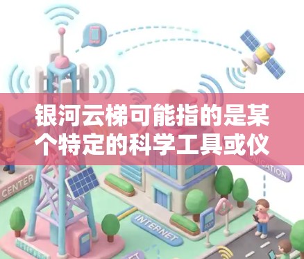 银河云梯可能指的是某个特定的科学工具或仪器，具体含义取决于上下文。为了提供一个准确的解释，我需要更多的信息。以下是关于银河云梯科学工具的一些常见解释和应用