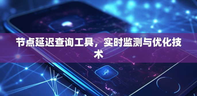 节点延迟查询工具，实时监测与优化技术