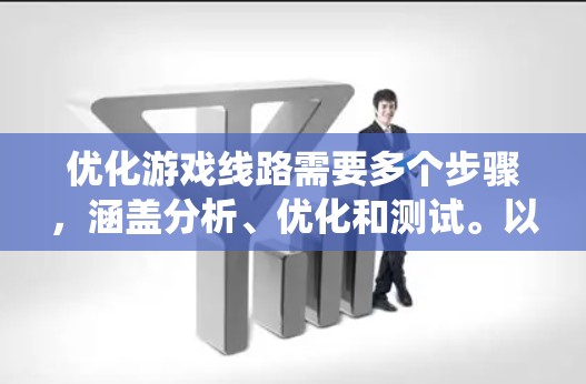 优化游戏线路需要多个步骤，涵盖分析、优化和测试。以下是一个逐步的优化流程，帮助你系统性地提升游戏的网络性能