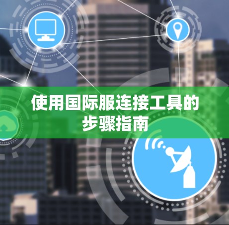 使用国际服连接工具的步骤指南