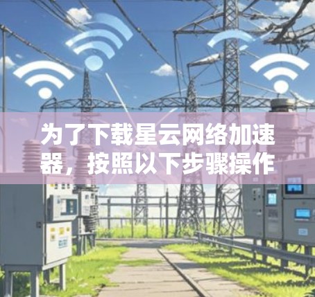 为了下载星云网络加速器,按照以下步骤操作