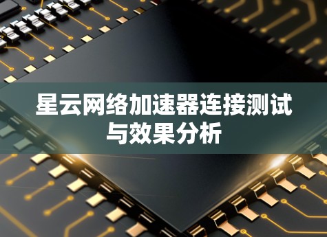 星云网络加速器连接测试与效果分析