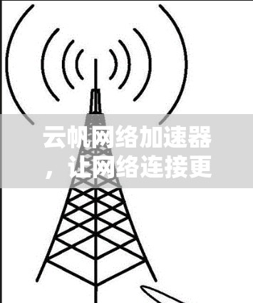 云帆网络加速器，让网络连接更顺畅，提升使用效率