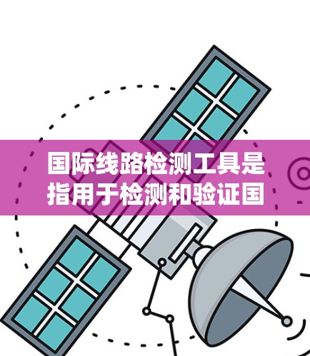 国际线路检测工具是指用于检测和验证国际线路(如电力系统、通信网络、计算机网络等)健康和性能的设备和软件。以下是一些常用的国际线路检测工具及其特点