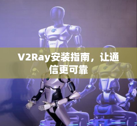 V2Ray安装指南,让通信更可靠