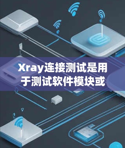 Xray连接测试是用于测试软件模块或组件的工具，帮助测试人员快速验证代码是否正确。以下是一个详细的指南，帮助您进行Xray连接测试