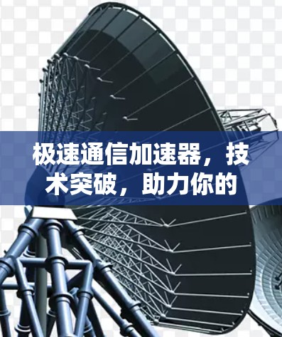 极速通信加速器,技术突破,助力你的网络性能提升