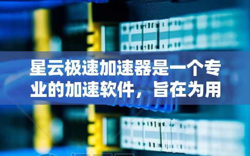星云极速加速器是一个专业的加速软件,旨在为用户提供高效的数据流加速服务。以下是对其评测的详细分析