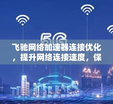 飞驰网络加速器连接优化,提升网络连接速度,保障数据传输安全 飞驰网络加速器连接优化,提升网络连接速度,保障数据传输安全
