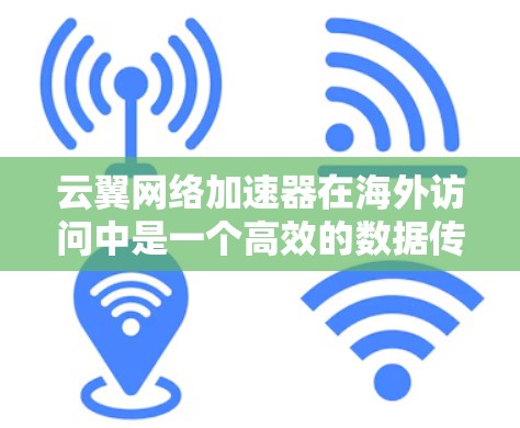 云翼网络加速器在海外访问中是一个高效的数据传输工具，能够帮助用户快速处理数据，节省时间和成本。以下是对云翼网络加速器在海外访问的详细步骤和分析