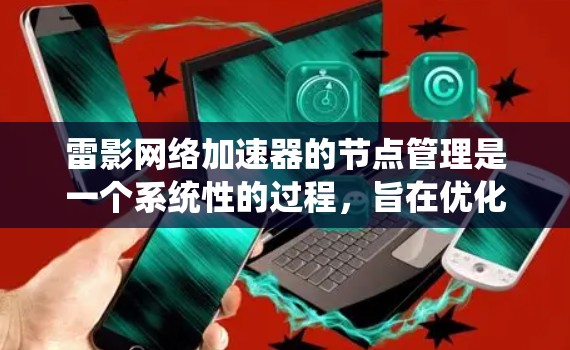 雷影网络加速器的节点管理是一个系统性的过程，旨在优化网络连接速度和稳定。以下是详细的节点管理步骤