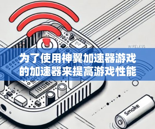 为了使用神翼加速器游戏的加速器来提高游戏性能，您可以按照以下步骤操作