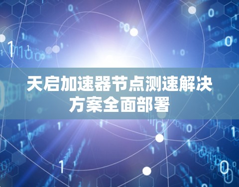 天启加速器节点测速解决方案全面部署