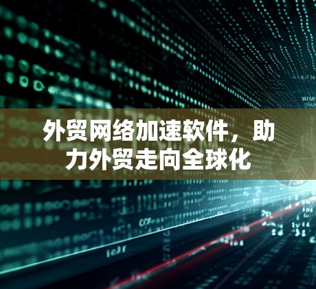 外贸网络加速软件，助力外贸走向全球化