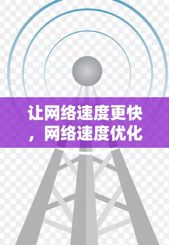 让网络速度更快，网络速度优化软件全面解析