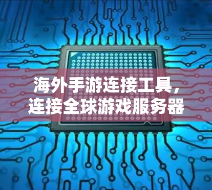 海外手游连接工具，连接全球游戏服务器，提升游戏体验