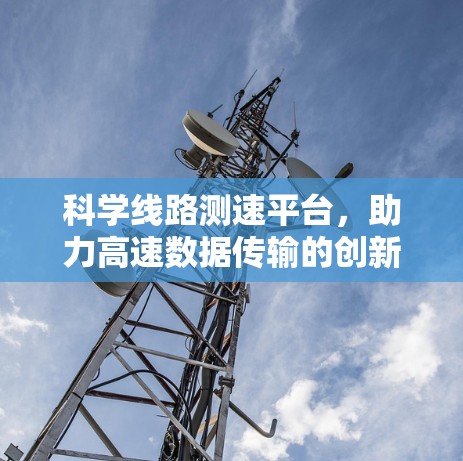 科学线路测速平台，助力高速数据传输的创新解决方案